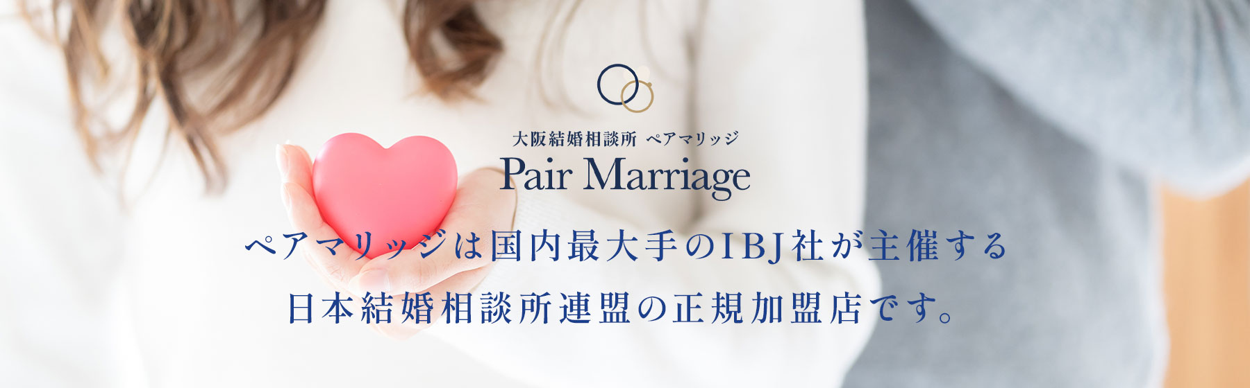 【公式】大阪結婚相談所/ペアマリッジ/本町駅１分｜ペアマリッジは国内最大手のIBJ社が主催する日本結婚相談所連盟の正規加盟店です。